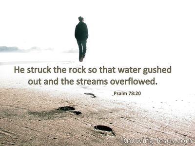 He struck the rock, so that the waters gushed  out, and the streams overflowed.